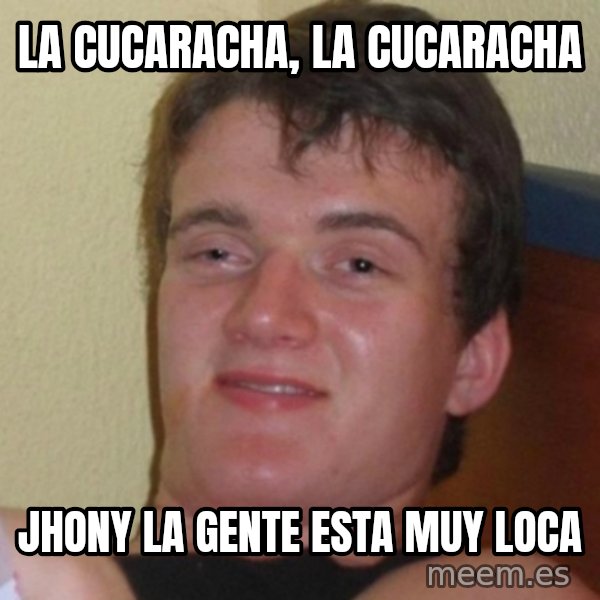 Really Stoned Guy meme: la cucaracha, la cucaracha / jhony la gente esta muy loca
