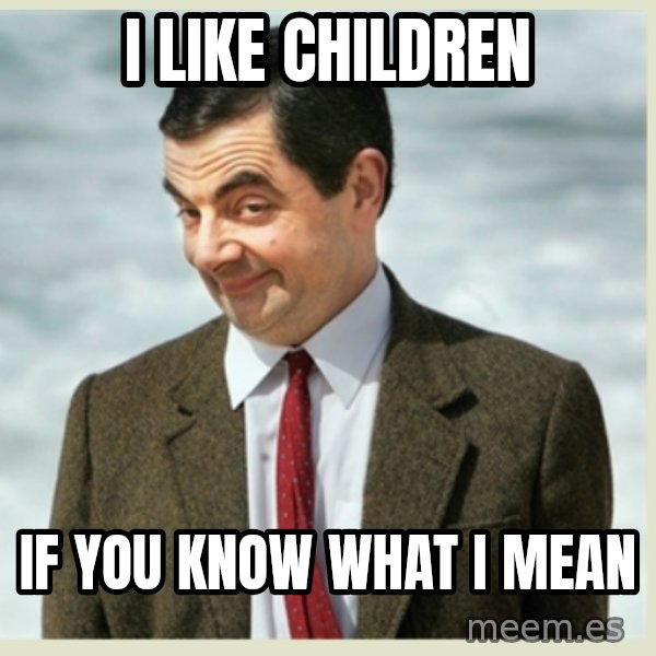 MR bean meme: i like children / if you know what i mean