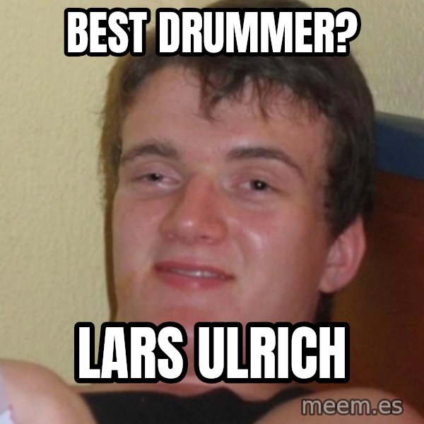 Stoner Stanley meme: best drummer? / lars ulrich