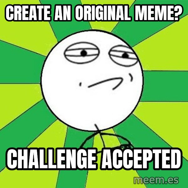 Challenge Accepted 2 meme: CREATE an ORIGINAL meme? / CHALLENGE accepted