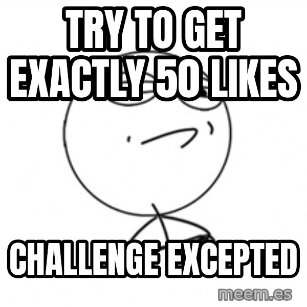 Challenge Accepted 2 meme: Try to Get exactly 50 likes / Challenge excepted