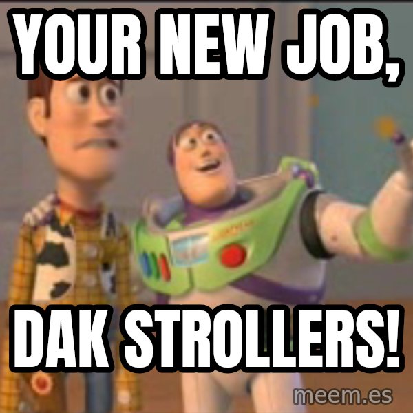 X, X Everywhere  meme: Your new job, / dak strollers!