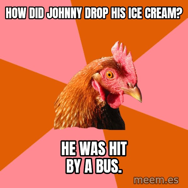 Anti Joke Chicken meme: how did johnny drop his ice cream? / he was hit by a bus.