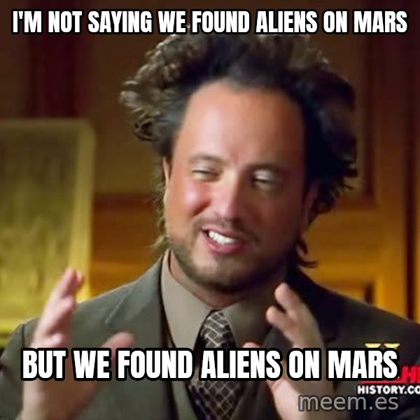 Ancient Aliens meme: I'M NOT SAYING WE FOUND ALIENS ON MARS / BUT WE FOUND ALIENS ON MARS
