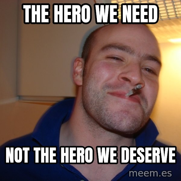 Good Guy Greg meme: The Hero we need / not the hero we deserve