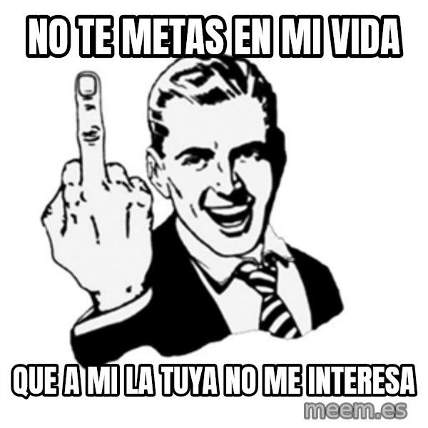 middle finger meme: no te metas en mi vida / que a mi la tuya no me interesa