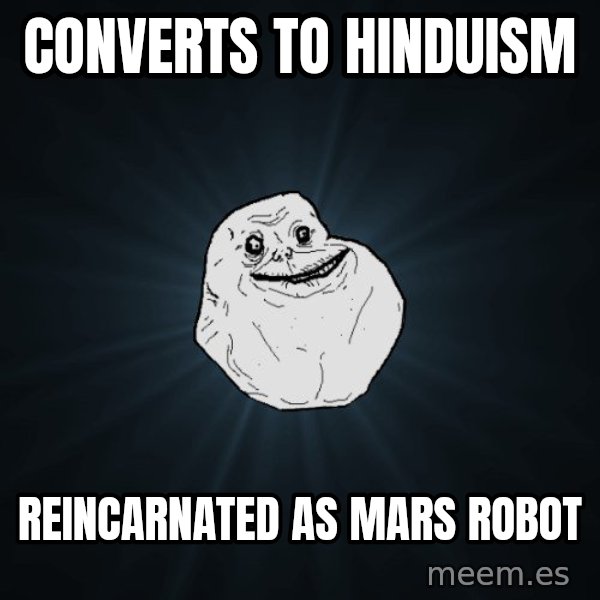 Forever Alone meme: Converts to hinduism / reincarnated as mars robot