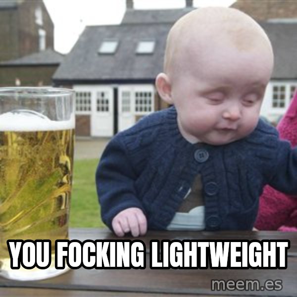 drunk baby 1 meme: you focking lightweight