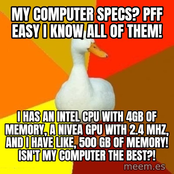 Technologically Impaired Duck meme: my computer specs? pff easy i know all of them! / I has an intel cpu with 4gb of memory, a nivea gpu with 2.4 mhz, and i have like, 500 gb of memory! isn't my computer the best?!