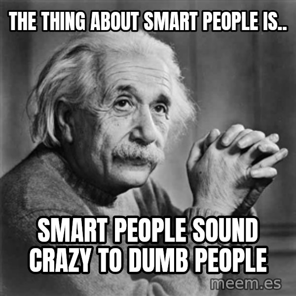 Albert Einstein meme: The thing about smart people is.. / smart people sound crazy to dumb people
