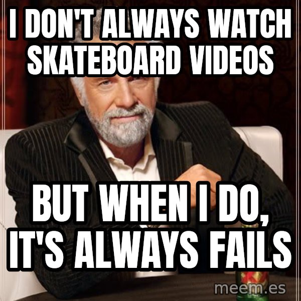 The Most Interesting Man In The World meme: I don't always watch skateboard videos / but when i do, it's always fails