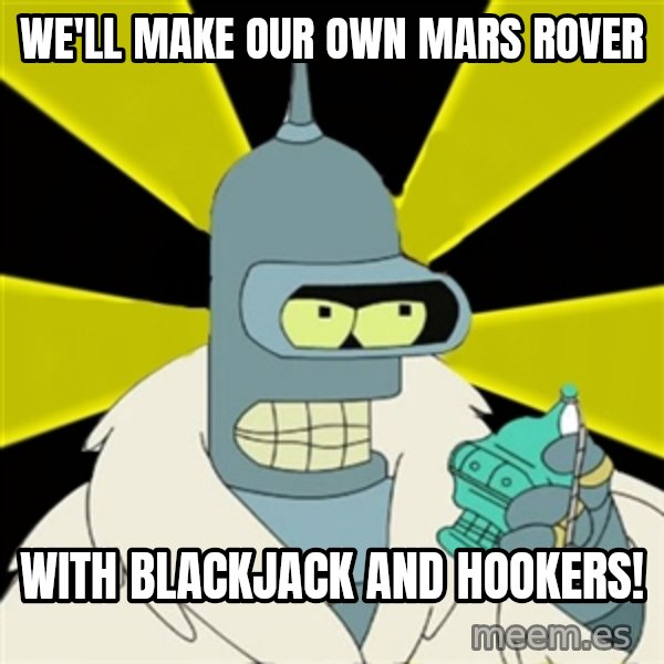 Bender IMHO meme: WE'LL MAKE OUR OWN MARS ROVER / WITH BLACKJACK AND HOOKERS!