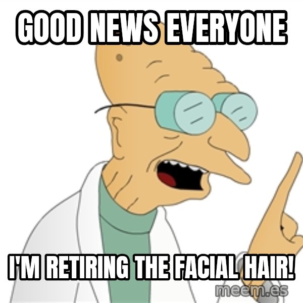 Good News Everyone meme: good news everyone / i'm retiring the facial hair!
