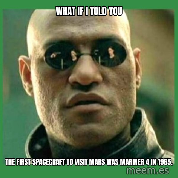 Matrix Morpheus meme: What if i told you / The first spacecraft to visit Mars was Mariner 4 in 1965.