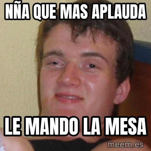Stoner Stanley meme: Nña que mas aplauda / le mando la mesa