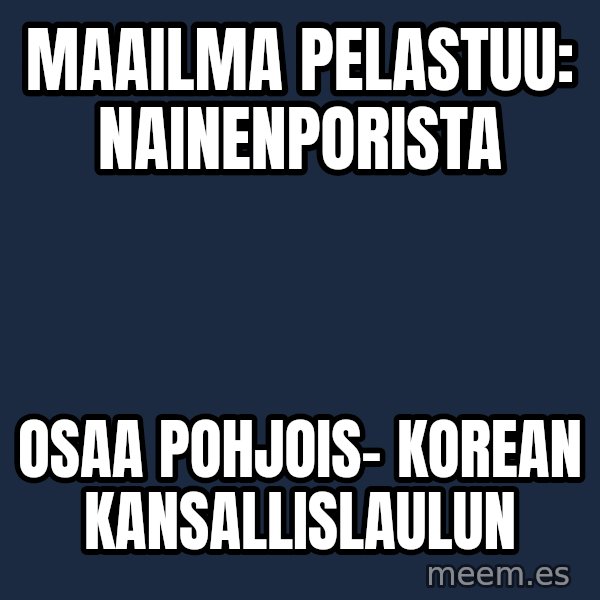 Katainen Perkele meme: Maailma      pelastuu:      nAINENpORISTA / osaa    pohjois- Korean      kansallislaulun