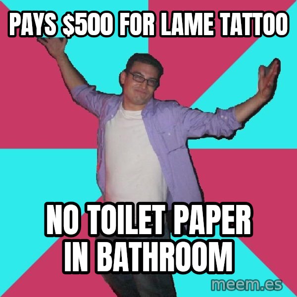 Douchebag Roommate meme: pays $500 for lame tattoo / no toilet paper in bathroom