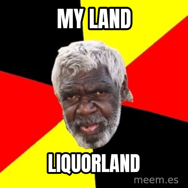 Aboriginal meme: my land / liquorland