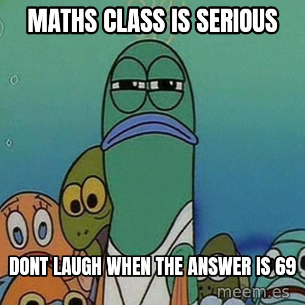 Serious Fish Spongebob meme: maths class is serious / dont laugh when the answer is 69