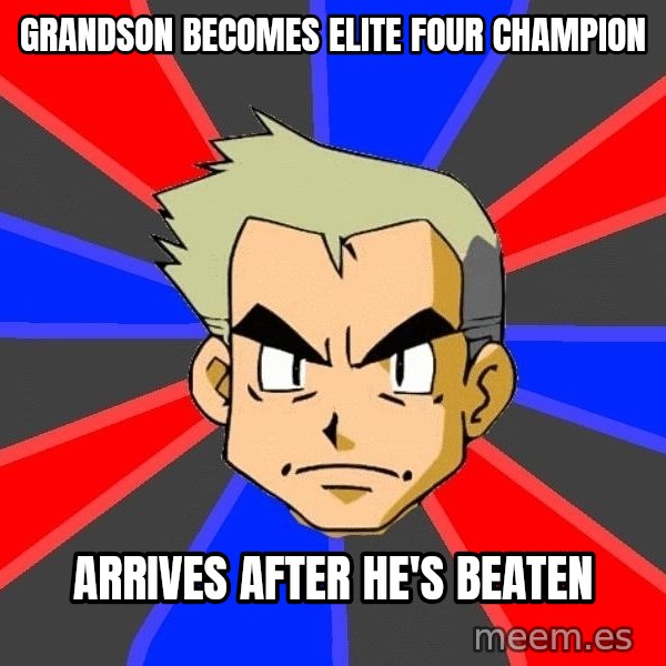 Professor Oak meme: grandson becomes elite four champion / arrives after he's beaten