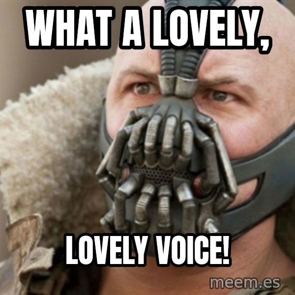 Bane meme: What a LOVELY, / lovely voice!