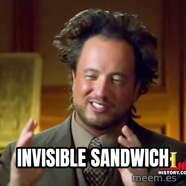 Ancient Aliens meme: InVisible sandwich