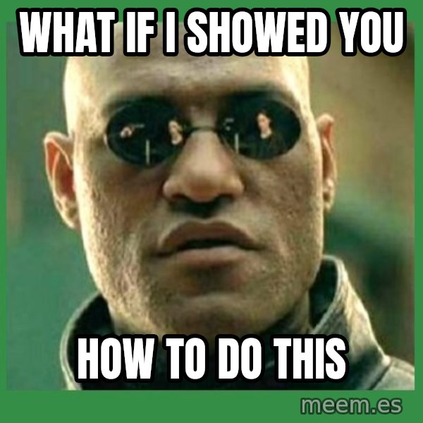 Matrix Morpheus meme: What if I showed you / How to do this