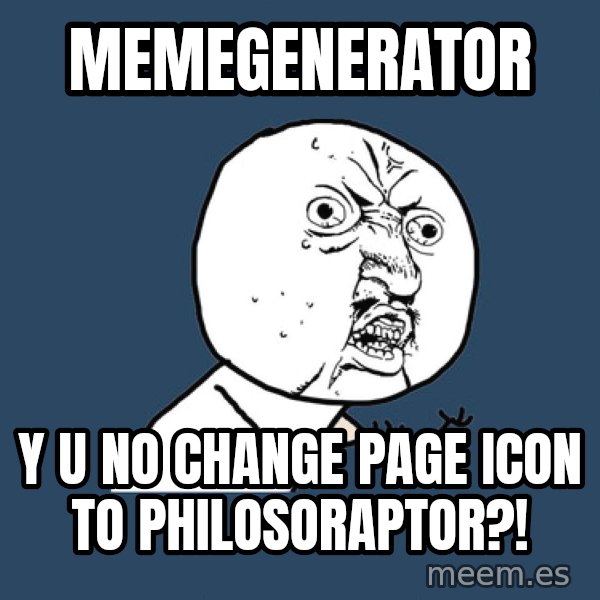 Y U No meme: memegenerator / y u no change page icon to philosoraptor?!