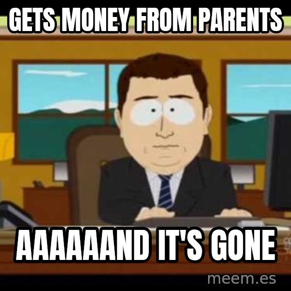 south park aand it's gone meme: Gets money from parents / aaaaaand it's gone
