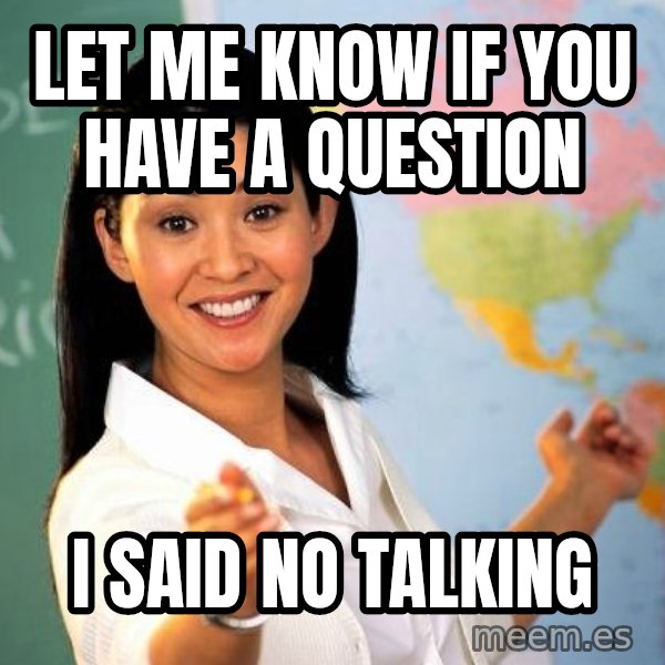 Unhelpful High School Teacher meme: let me know if you have a question / i said no talking