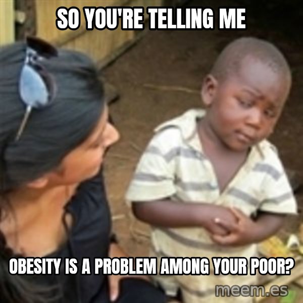 Skeptical african kid  meme: so you're telling me / obesity is a problem among your poor?