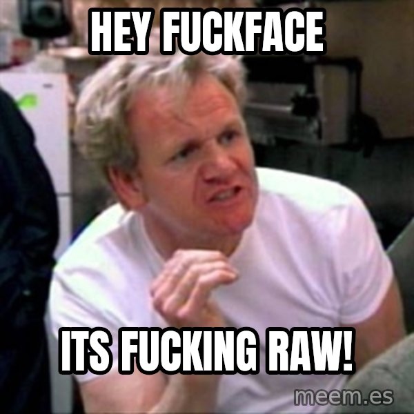 Gordon Ramsay meme: Hey Fuckface / Its Fucking RAW!