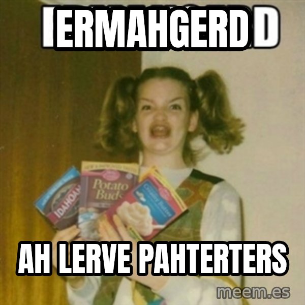 Ermahgerd meme: ermahgerd / ah lerve pahterterS