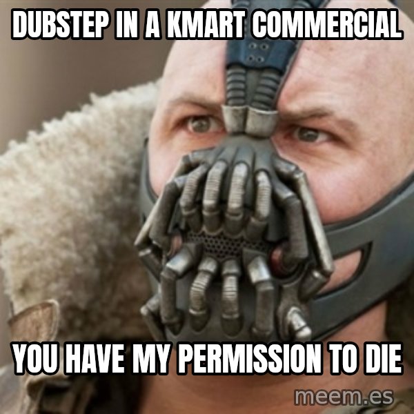 Bane meme: DUBSTEP IN A KMART COMMERCIAL / YOU HAVE MY PERMISSION TO DIE