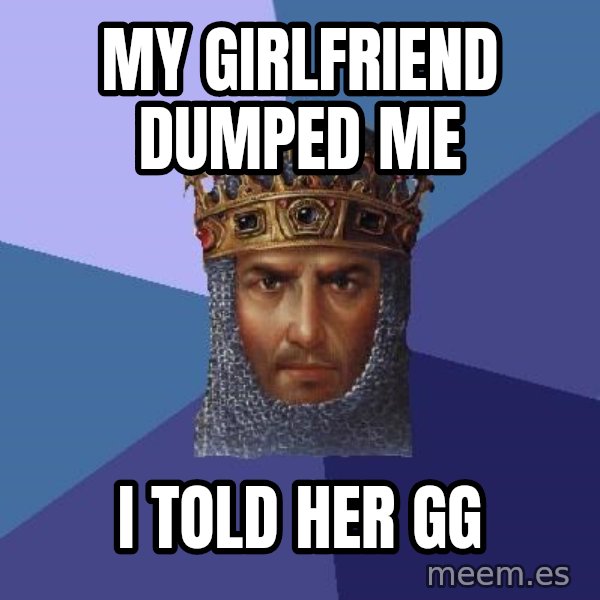 Age Of Empires meme: my girlfriend dumped me / i told her gg