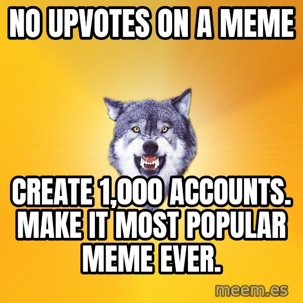 Courage Wolf meme: no upvotes on a meme / create 1,000 accounts. make it most popular meme ever.