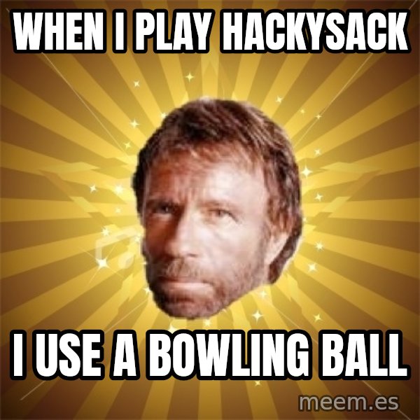 Chuck Norris Advice meme: When I play hackysack / I use a bowling ball
