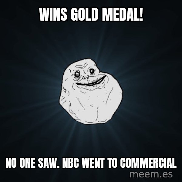 Forever Alone meme: WINS GOLD MEDAL! / No one saw. NBC went to commercial