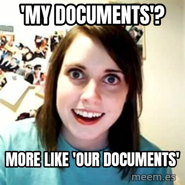 Overly Attached Girlfriend meme: 'My Documents'? / more like 'our documents'