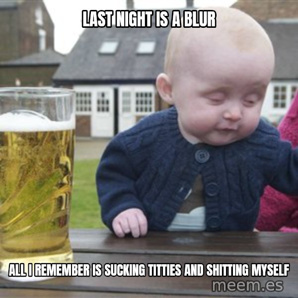 drunk baby 1 meme: LAst Night Is A Blur / All I Remember IS Sucking Titties And Shitting Myself