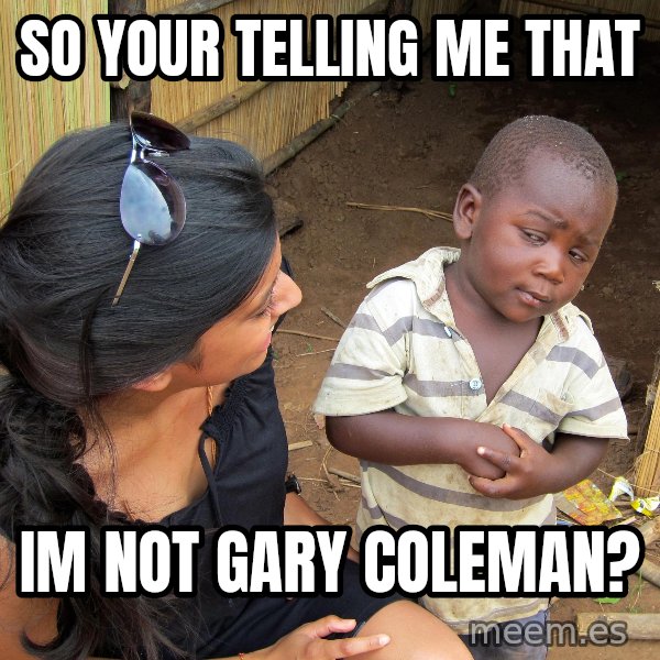 Skeptical African Child meme: so your telling me that / im not gary coleman?