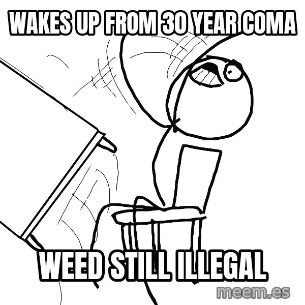 Desk Flip Rage Guy meme: Wakes up from 30 year coma / Weed still illegal