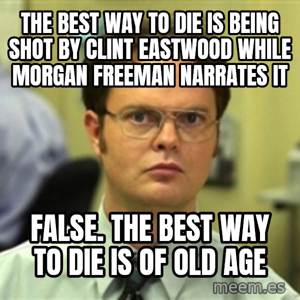 Dwight Schrute meme: The best way to die is being shot by clint eastwood while morgan freeman narrates it / false. the best way to die is of old age
