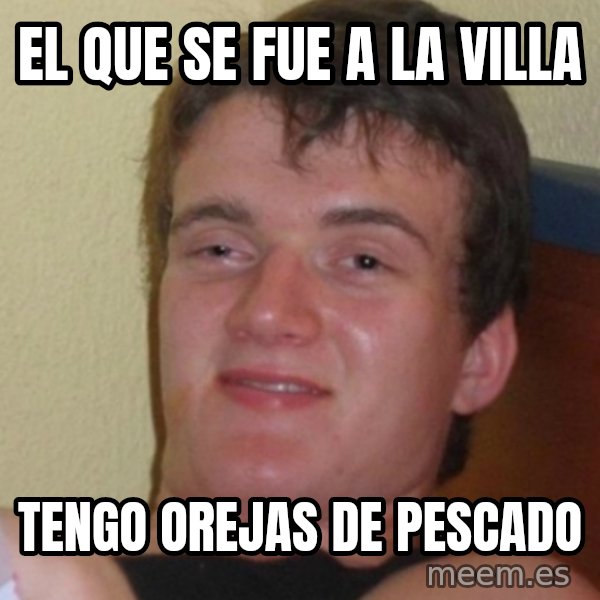 Stoner Stanley meme: El que se fue a la villa / tengo orejas de pescado