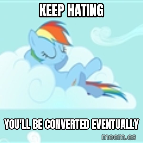 My Little Pony meme: Keep Hating / You'll be converted eventually