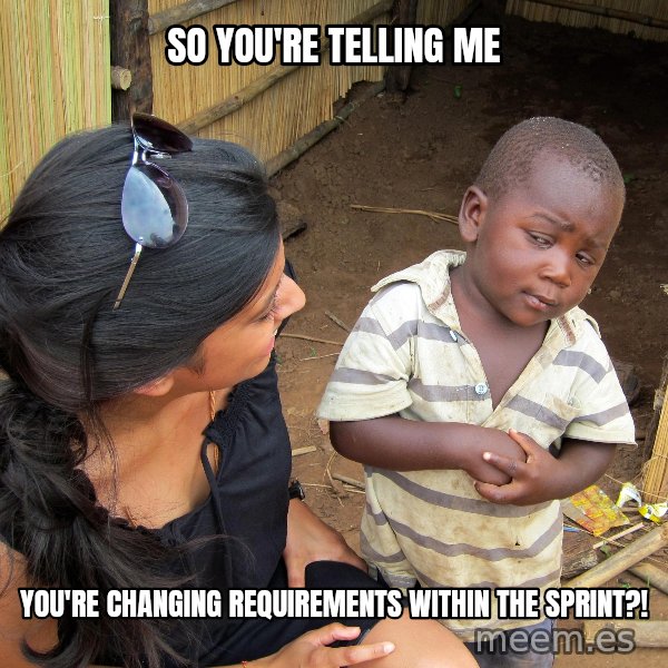 Skeptical African Child meme: so you're telling me / you're changing requirements within the sprint?!