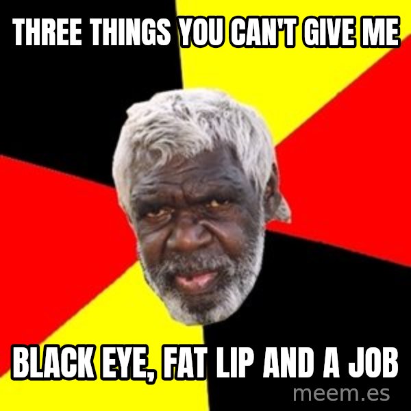 Aboriginal meme: Three things you can't give me / Black eye, Fat lip and a job