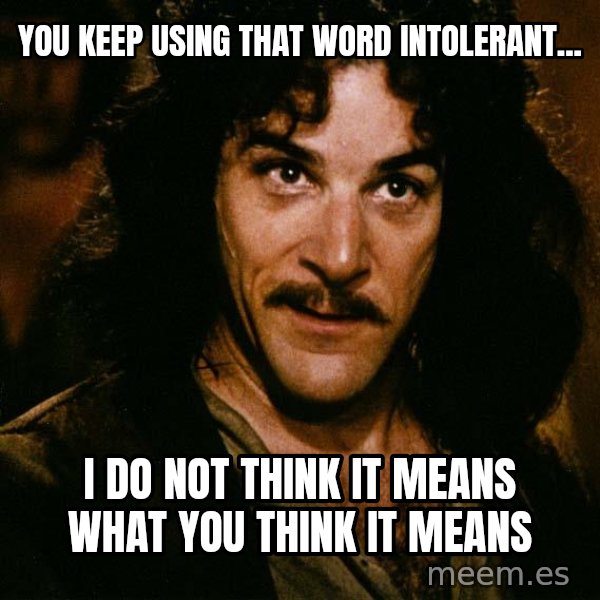 Inigo Montoya meme: You keep using that word intolerant... / i do not think it means what you think it means