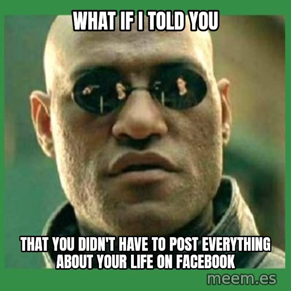 Matrix Morpheus meme: what if i told you / that you didn't have to post everything about your life on facebook