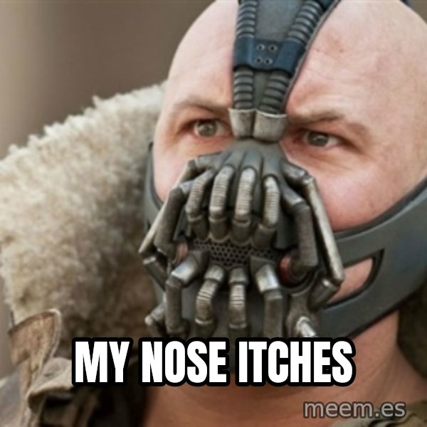 Bane meme: my nose itches